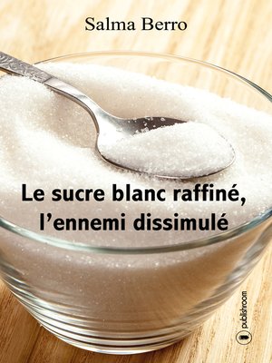 cover image of Le sucre blanc raffiné, l'ennemi dissimulé